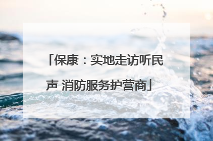保康：实地走访听民声 消防服务护营商
